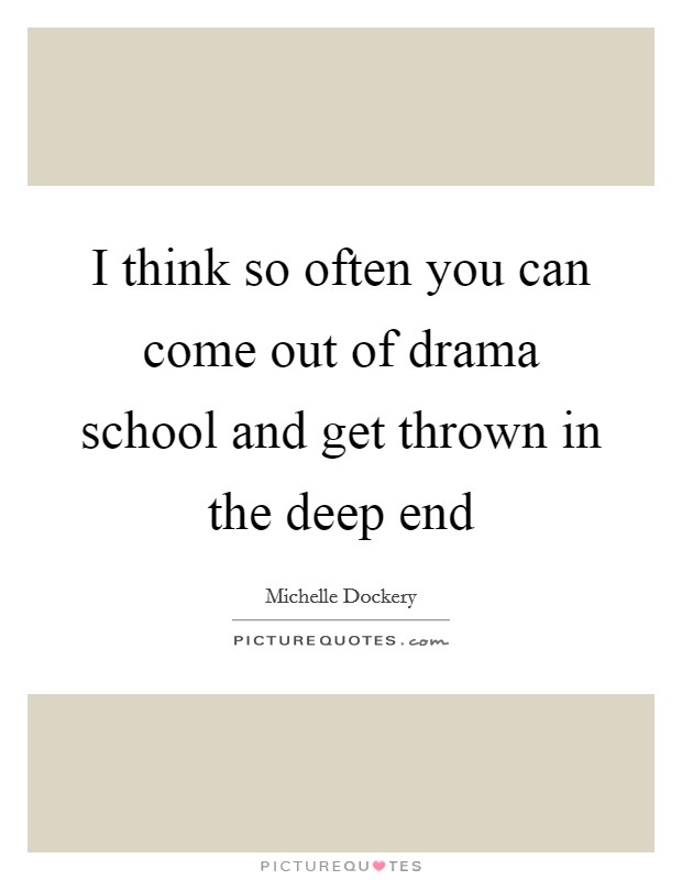 I think so often you can come out of drama school and get thrown in the deep end Picture Quote #1