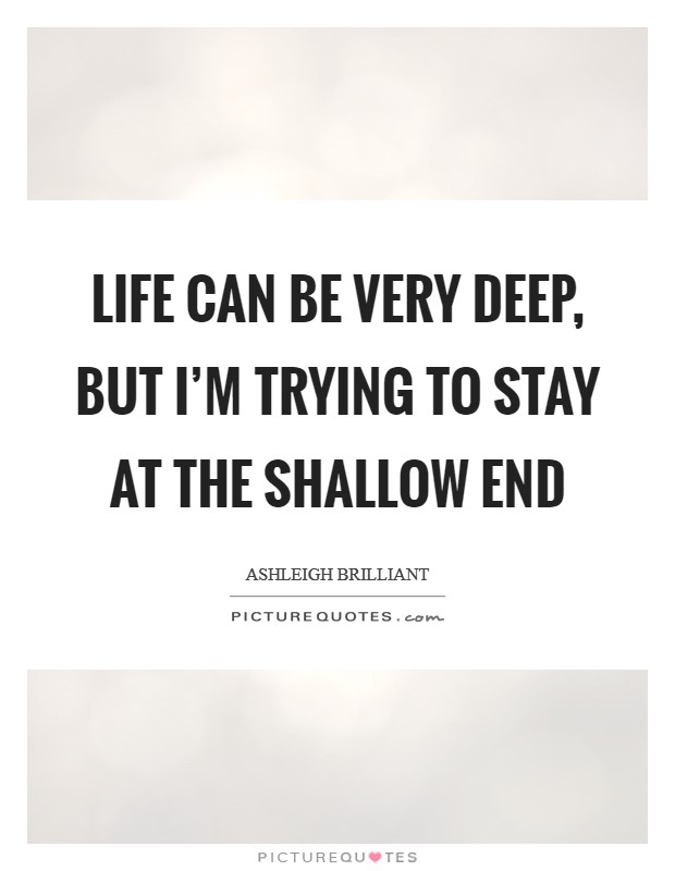 Life can be very deep, but I’m trying to stay at the shallow end Picture Quote #1