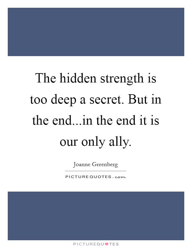 The hidden strength is too deep a secret. But in the end...in the end it is our only ally. Picture Quote #1