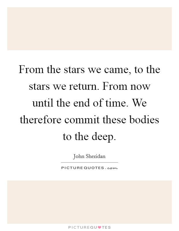 From the stars we came, to the stars we return. From now until the end of time. We therefore commit these bodies to the deep. Picture Quote #1