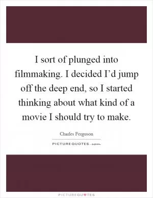 I sort of plunged into filmmaking. I decided I’d jump off the deep end, so I started thinking about what kind of a movie I should try to make Picture Quote #1