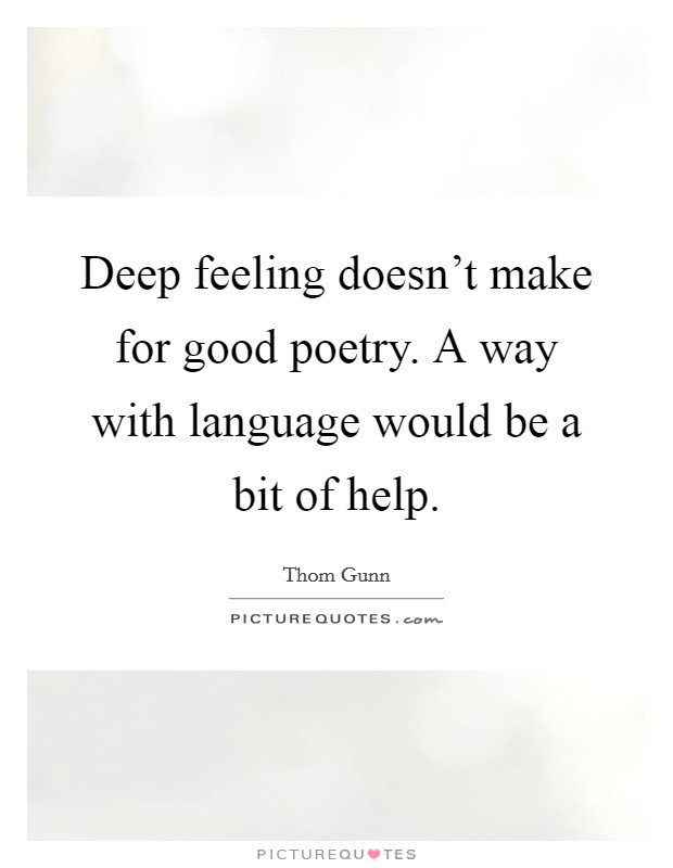 Deep feeling doesn't make for good poetry. A way with language would be a bit of help. Picture Quote #1