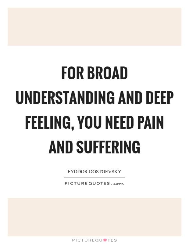 For broad understanding and deep feeling, you need pain and suffering Picture Quote #1