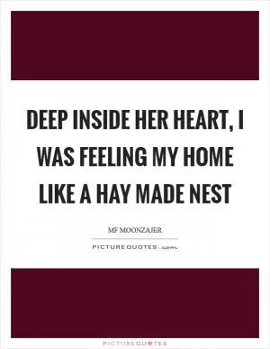 Deep inside her heart, I was feeling my home like a hay made nest Picture Quote #1