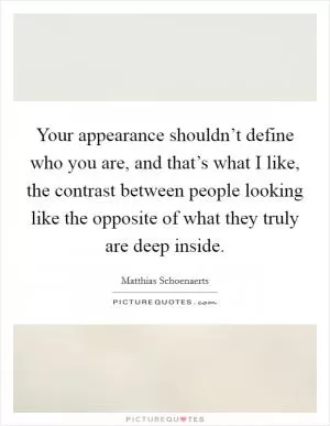 Your appearance shouldn’t define who you are, and that’s what I like, the contrast between people looking like the opposite of what they truly are deep inside Picture Quote #1