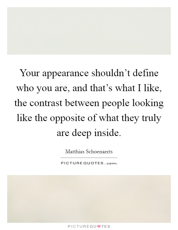 Your appearance shouldn't define who you are, and that's what I like, the contrast between people looking like the opposite of what they truly are deep inside. Picture Quote #1