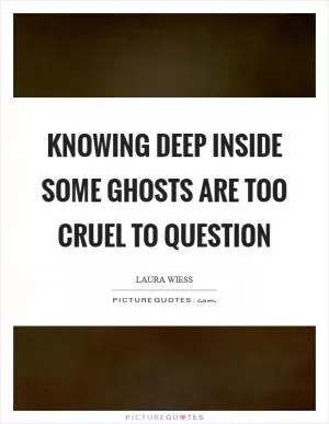 Knowing deep inside some ghosts are too cruel to question Picture Quote #1