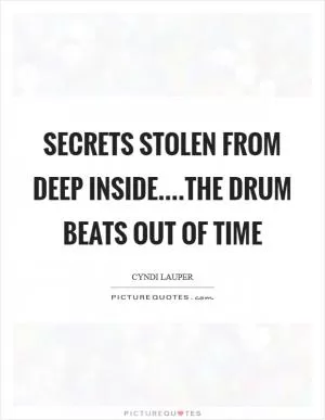 Secrets stolen from deep inside....the drum beats out of time Picture Quote #1
