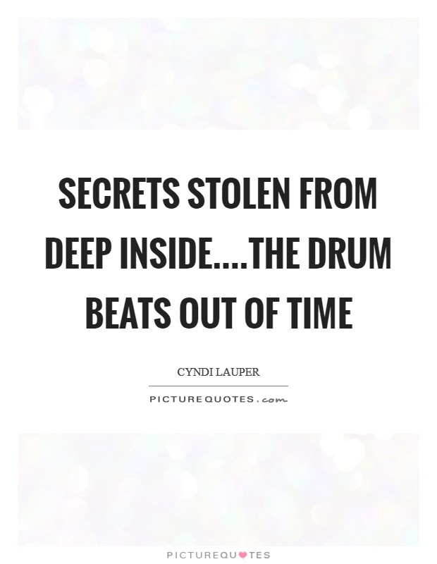 Secrets stolen from deep inside....the drum beats out of time Picture Quote #1