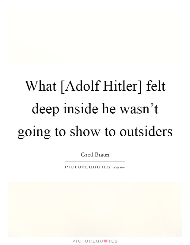 What [Adolf Hitler] felt deep inside he wasn't going to show to outsiders Picture Quote #1