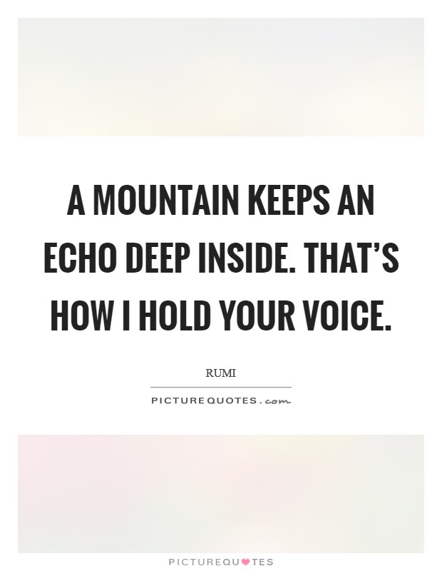A mountain keeps an echo deep inside. That's how I hold your voice. Picture Quote #1