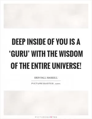 Deep inside of you is a ‘Guru’ with the wisdom of the entire Universe! Picture Quote #1