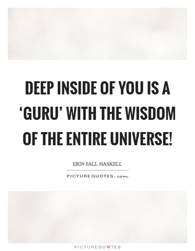 Deep inside of you is a ‘Guru' with the wisdom of the entire Universe! Picture Quote #1
