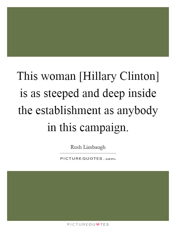 This woman [Hillary Clinton] is as steeped and deep inside the establishment as anybody in this campaign. Picture Quote #1