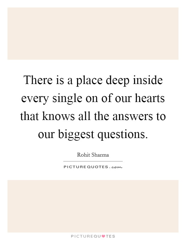 There is a place deep inside every single on of our hearts that knows all the answers to our biggest questions. Picture Quote #1