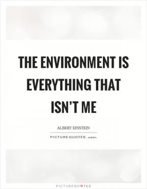The environment is everything that isn’t me Picture Quote #1
