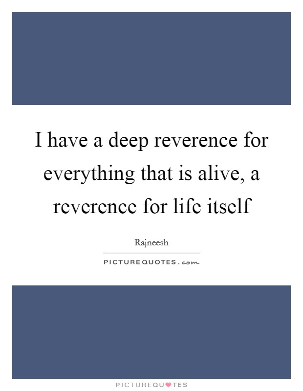 I have a deep reverence for everything that is alive, a reverence for life itself Picture Quote #1