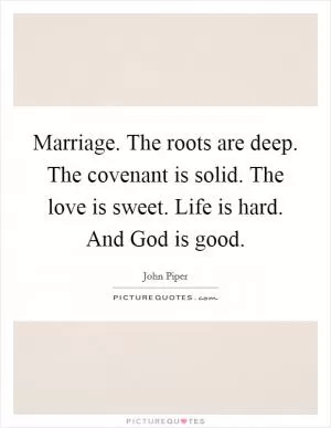 Marriage. The roots are deep. The covenant is solid. The love is sweet. Life is hard. And God is good Picture Quote #1