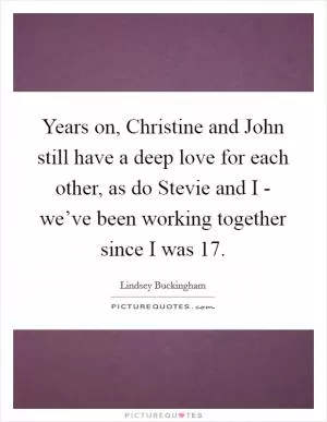 Years on, Christine and John still have a deep love for each other, as do Stevie and I - we’ve been working together since I was 17 Picture Quote #1
