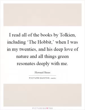 I read all of the books by Tolkien, including ‘The Hobbit,’ when I was in my twenties, and his deep love of nature and all things green resonates deeply with me Picture Quote #1