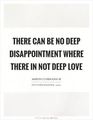 There can be no deep disappointment where there in not deep love Picture Quote #1