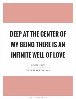Deep at the center of my being there is an infinite well of love Picture Quote #1