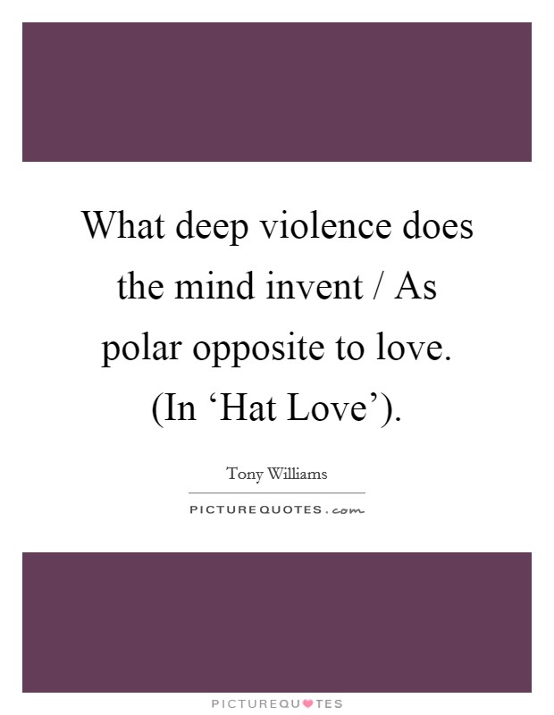 What deep violence does the mind invent / As polar opposite to love. (In ‘Hat Love'). Picture Quote #1