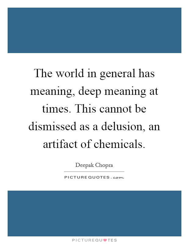 The world in general has meaning, deep meaning at times. This cannot be dismissed as a delusion, an artifact of chemicals. Picture Quote #1