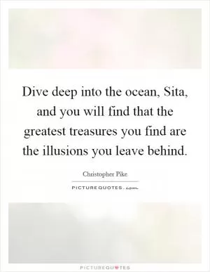 Dive deep into the ocean, Sita, and you will find that the greatest treasures you find are the illusions you leave behind Picture Quote #1