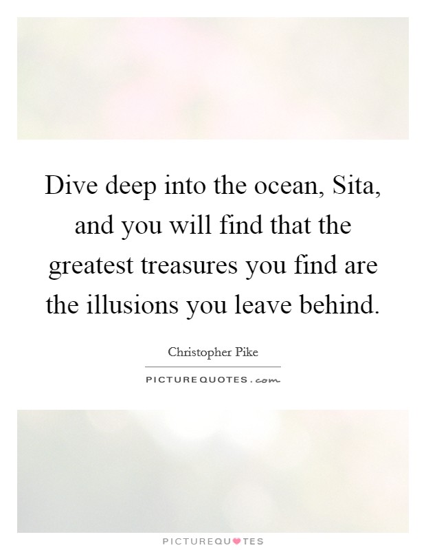 Dive deep into the ocean, Sita, and you will find that the greatest treasures you find are the illusions you leave behind. Picture Quote #1