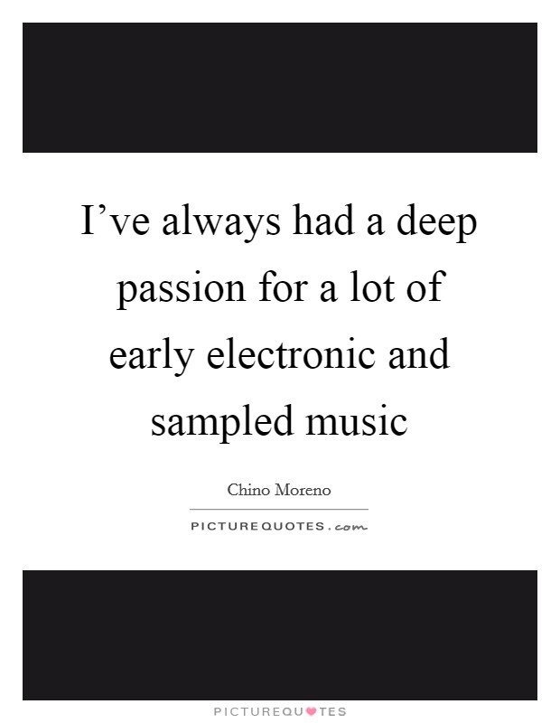 I've always had a deep passion for a lot of early electronic and sampled music Picture Quote #1