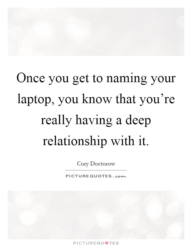 Once you get to naming your laptop, you know that you're really having a deep relationship with it. Picture Quote #1