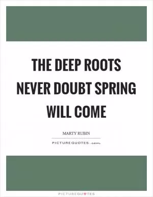 The deep roots never doubt spring will come Picture Quote #1