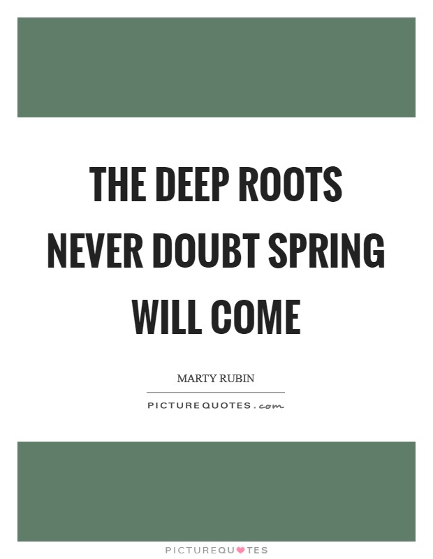 The deep roots never doubt spring will come Picture Quote #1