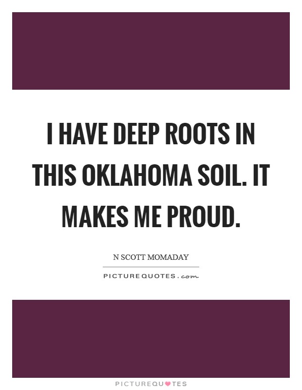 I have deep roots in this Oklahoma soil. It makes me proud. Picture Quote #1
