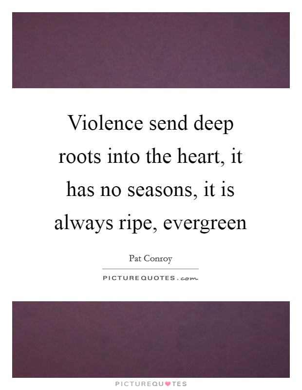 Violence send deep roots into the heart, it has no seasons, it is always ripe, evergreen Picture Quote #1