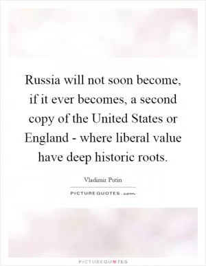 Russia will not soon become, if it ever becomes, a second copy of the United States or England - where liberal value have deep historic roots Picture Quote #1