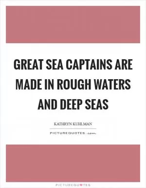 Great sea captains are made in rough waters and deep seas Picture Quote #1