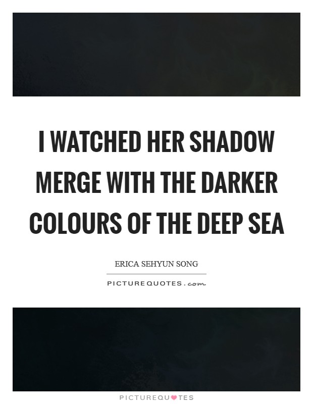 I watched her shadow merge with the darker colours of the deep sea Picture Quote #1