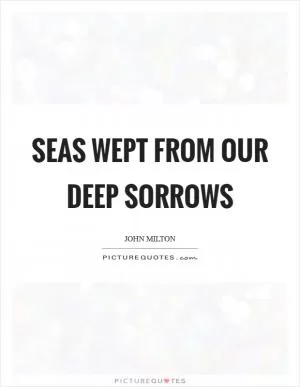 Seas wept from our deep sorrows Picture Quote #1