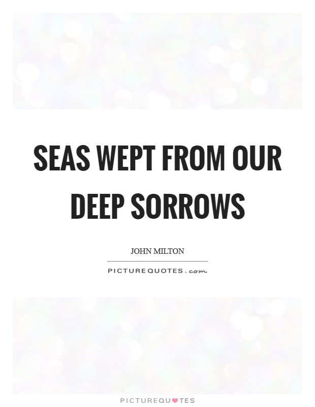 Seas wept from our deep sorrows Picture Quote #1