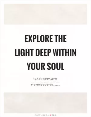 Explore the light deep within your soul Picture Quote #1