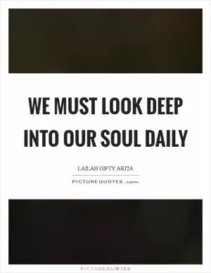 We must look deep into our soul daily Picture Quote #1