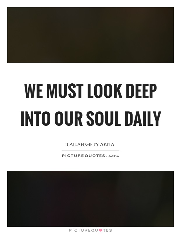 We must look deep into our soul daily Picture Quote #1