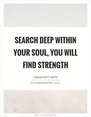 Search deep within your soul, you will find strength Picture Quote #1