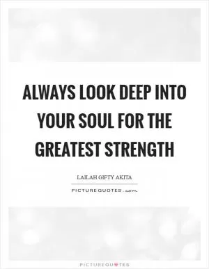 Always look deep into your soul for the greatest strength Picture Quote #1