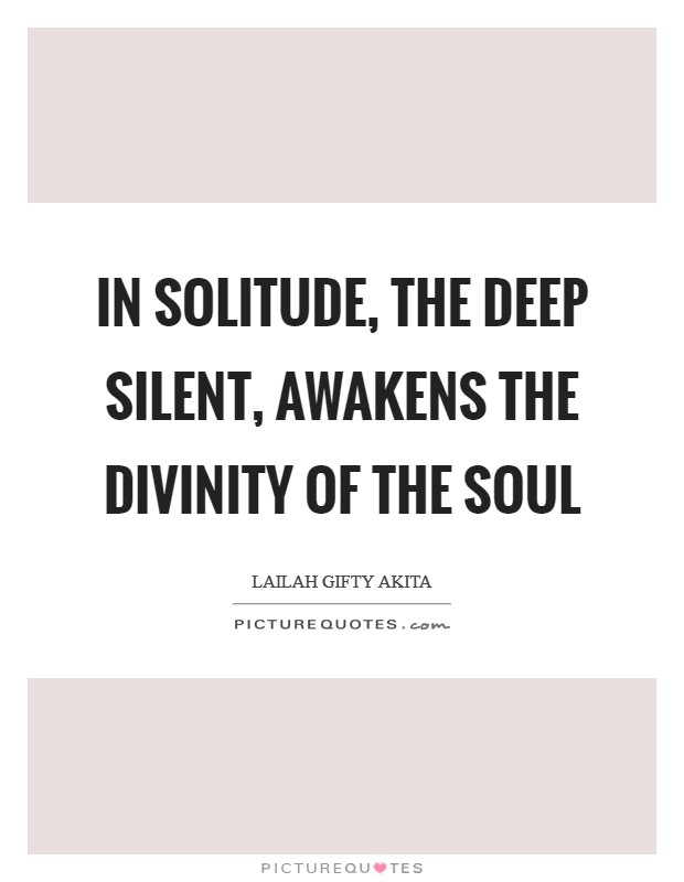 In solitude, the deep silent, awakens the divinity of the soul Picture Quote #1