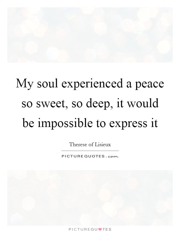 My soul experienced a peace so sweet, so deep, it would be impossible to express it Picture Quote #1