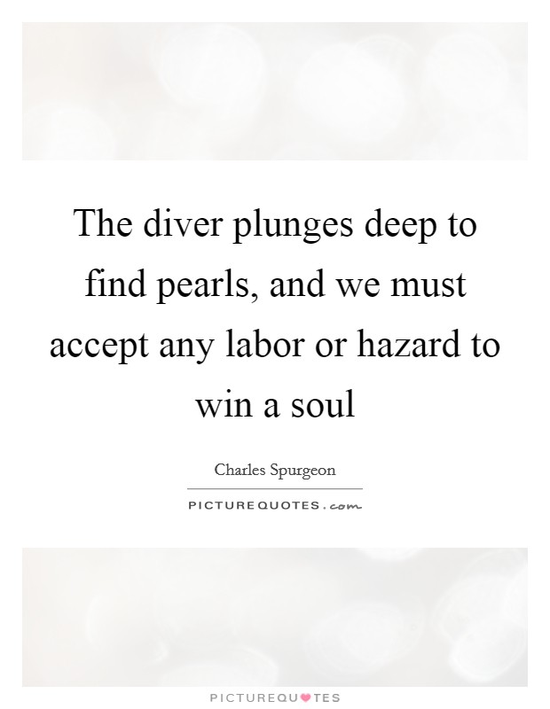 The diver plunges deep to find pearls, and we must accept any labor or hazard to win a soul Picture Quote #1