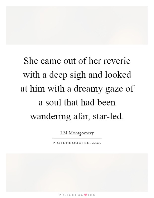 She came out of her reverie with a deep sigh and looked at him with a dreamy gaze of a soul that had been wandering afar, star-led. Picture Quote #1